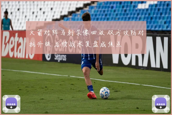 火箭对阵马刺录像回放 双方攻防对抗升级 后续战术复盘成焦点