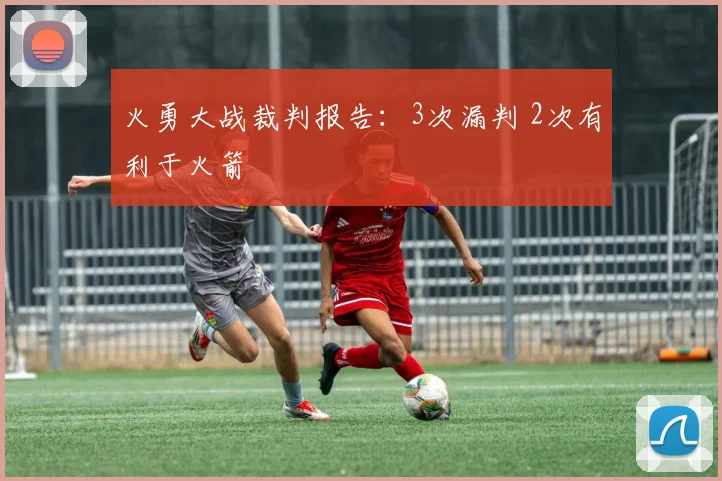 火勇大战裁判报告：3次漏判 2次有利于火箭